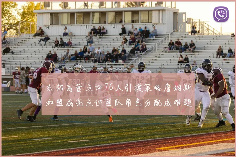 东部高管点评76人引援策略詹姆斯加盟成亮点但团队角色分配成难题