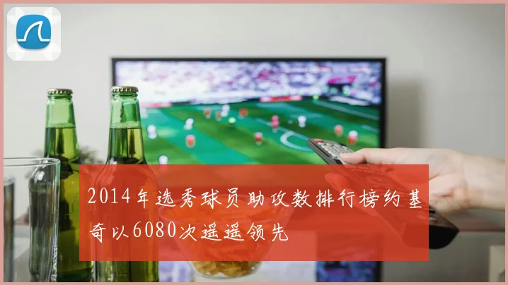 2014年选秀球员助攻数排行榜约基奇以6080次遥遥领先